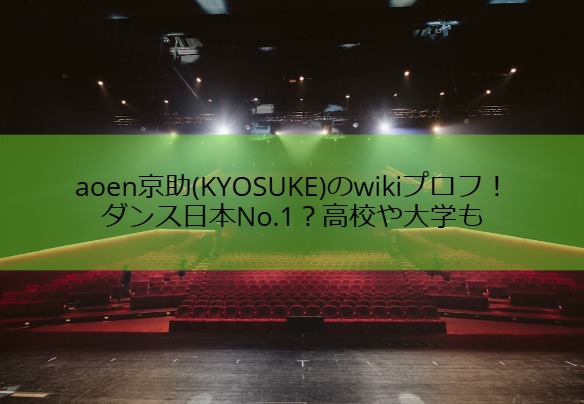 aoen京助(KYOSUKE)のwikiプロフ！ダンス日本No.1？高校や大学も