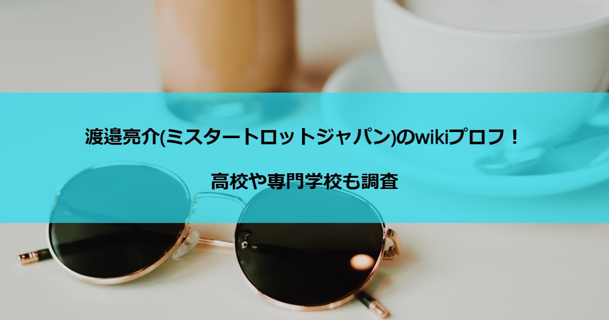 渡邉亮介(ミスタートロットジャパン)のwikiプロフ！高校や専門学校も調査