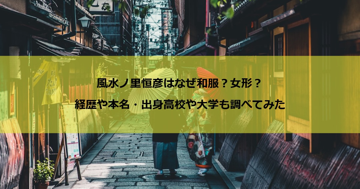 風水ノ里恒彦はなぜ和服？女形？経歴や本名・出身高校や大学も調べてみた