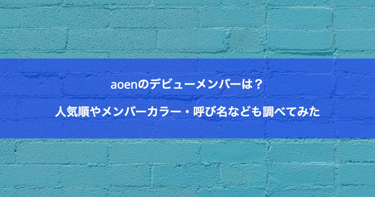 aoenのデビューメンバーは？人気順やメンバーカラー・呼び名なども調べてみた