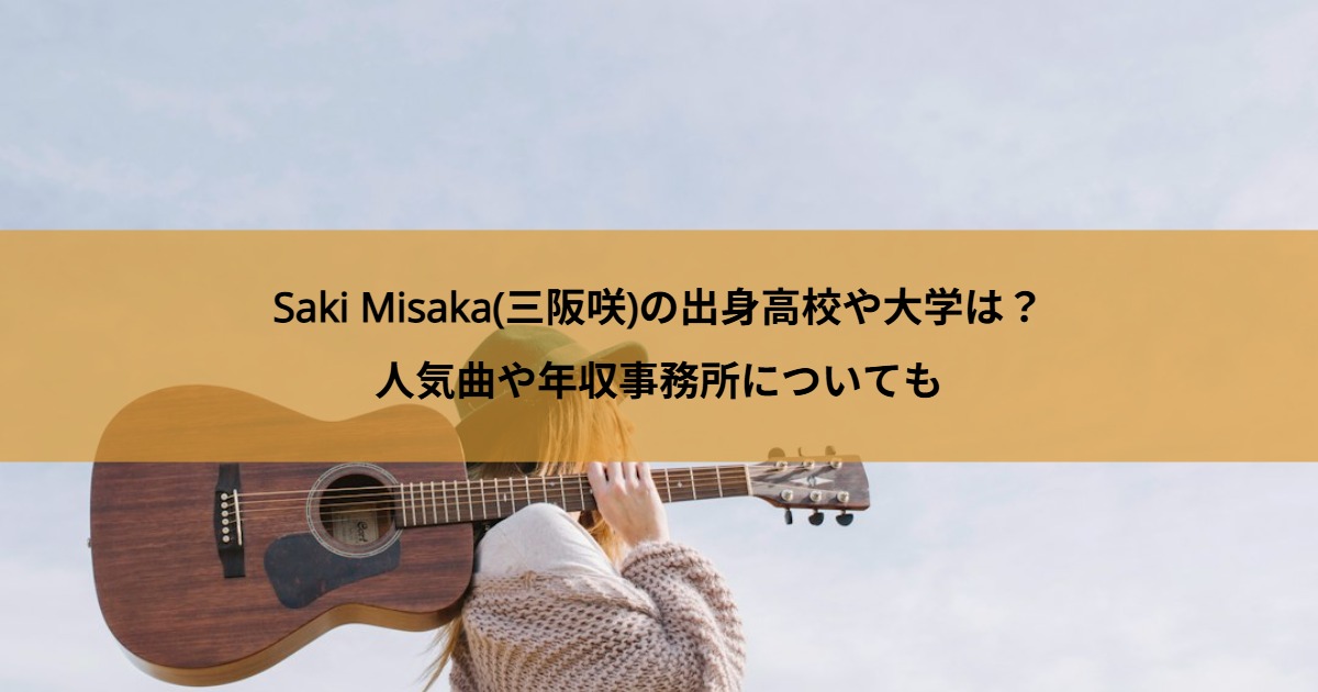Saki Misaka(三阪咲)の出身高校や大学は？人気曲や年収事務所についても