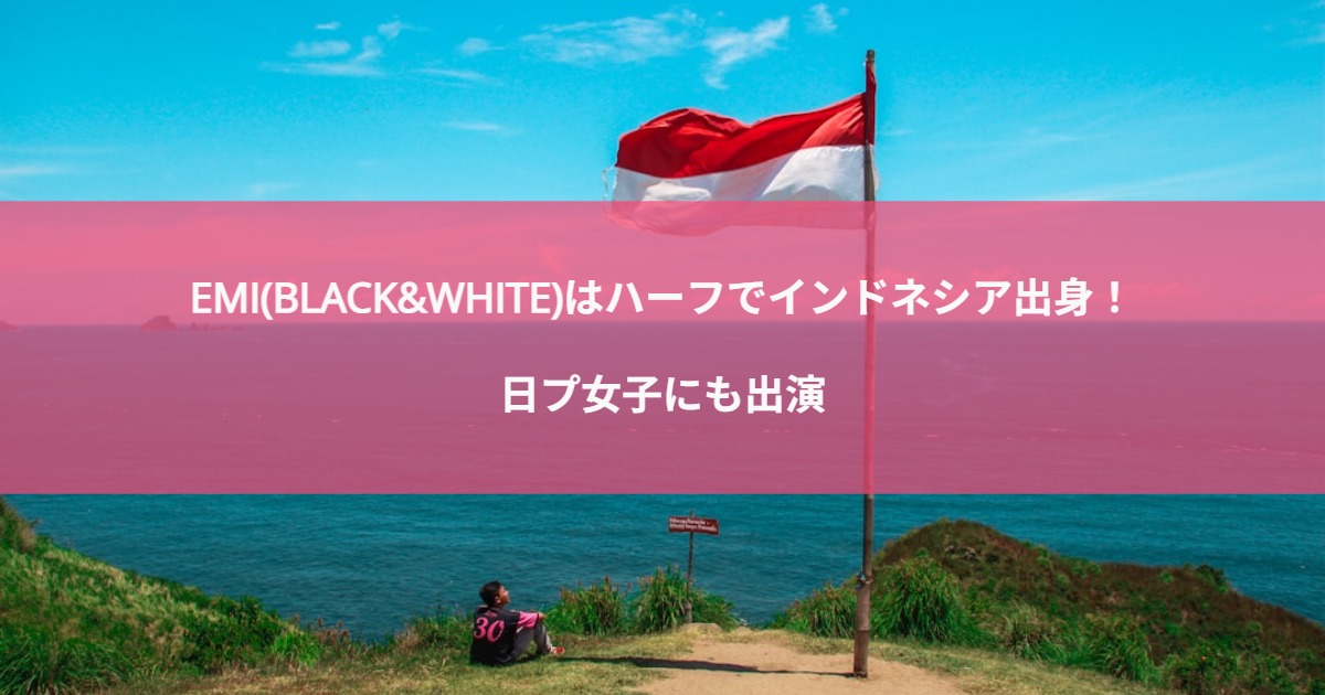 EMI(BLACK&WHITE)はハーフでインドネシア出身！日プ女子にも出演