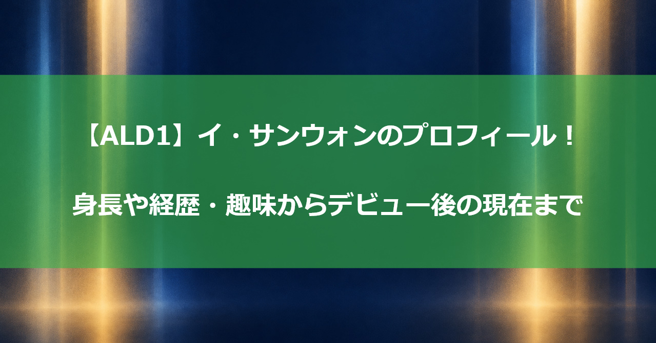 【ALD1】イ・サンウォンのプロフィール！身長や経歴・趣味からデビュー後の現在まで