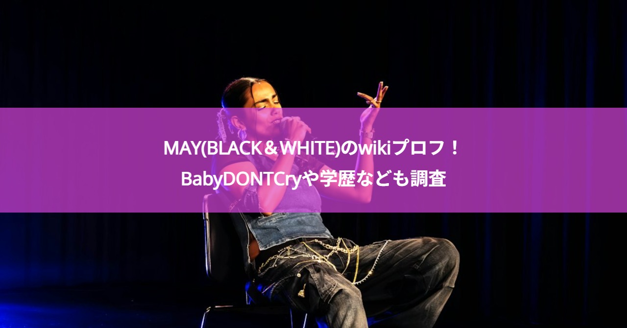 MAY(BLACK＆WHITE)のwikiプロフ！BabyDONTCryや学歴なども調査