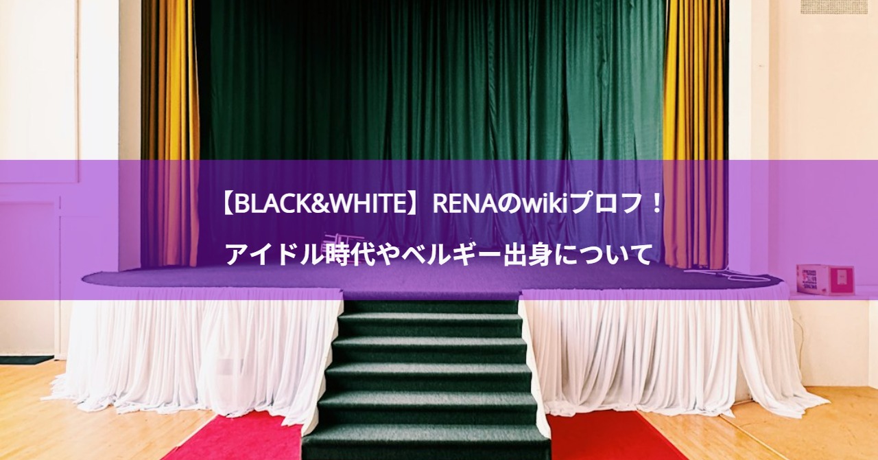 【BLACK&WHITE】RENAのwikiプロフ！アイドル時代やベルギー出身について