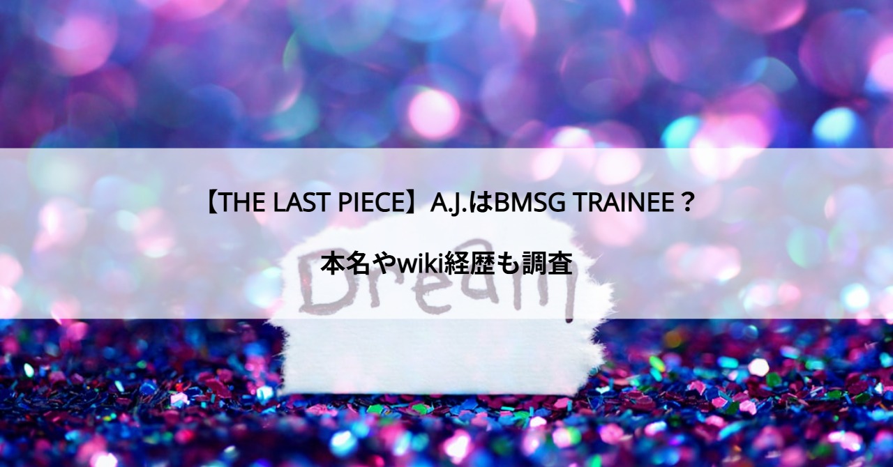 【THE LAST PIECE】A.J.はBMSG TRAINEE？本名やwiki経歴も調査