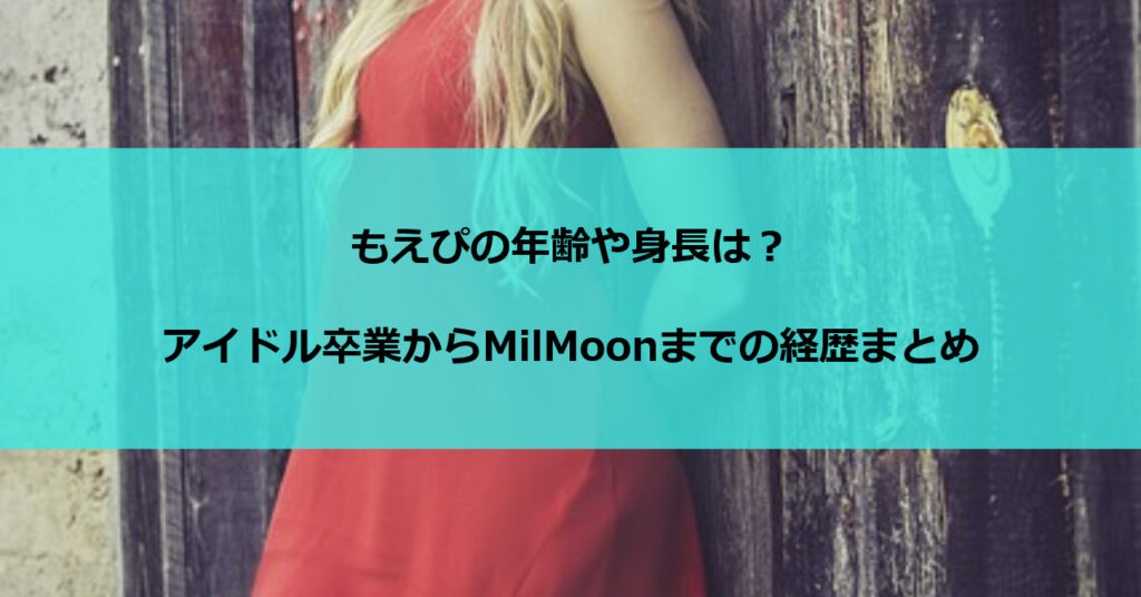 もえぴの年齢や身長は？アイドル卒業からMilMoonまでの経歴まとめ