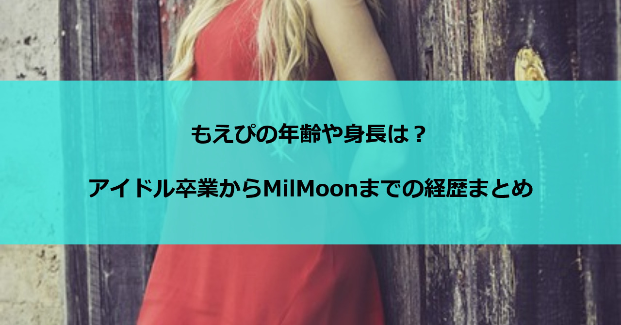 もえぴの年齢や身長は？アイドル卒業からMilMoonまでの経歴まとめ