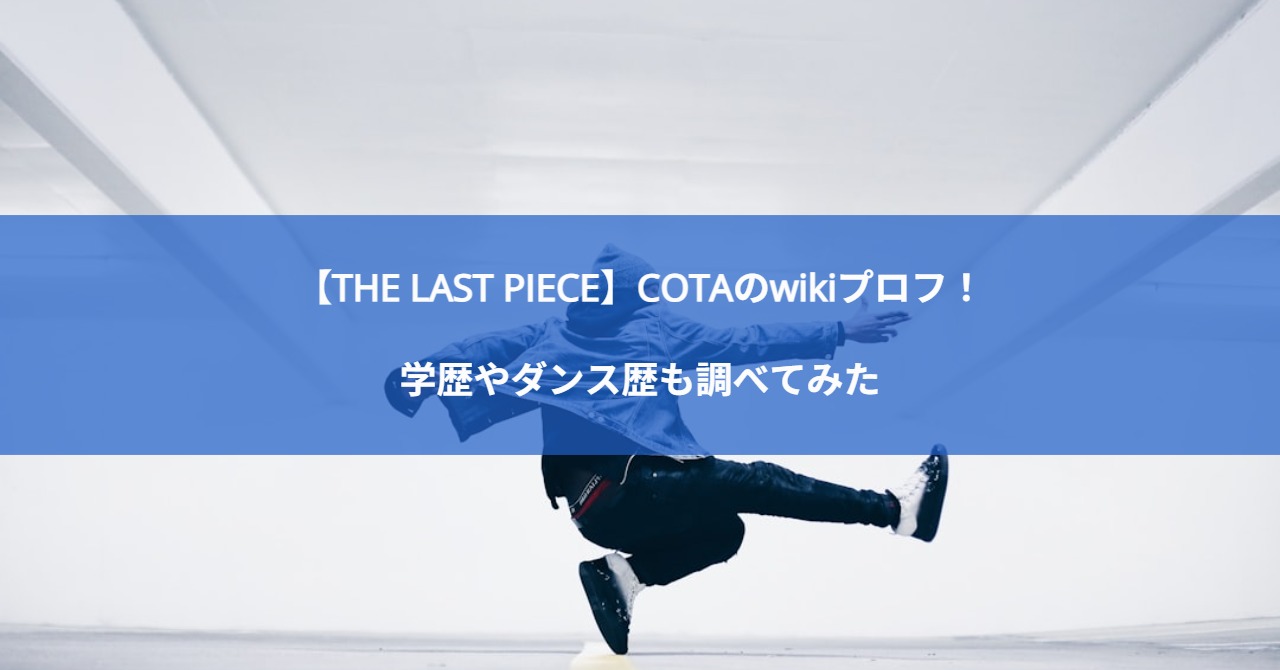 【THE LAST PIECE】COTAのwikiプロフ！学歴やダンス歴も調べてみた