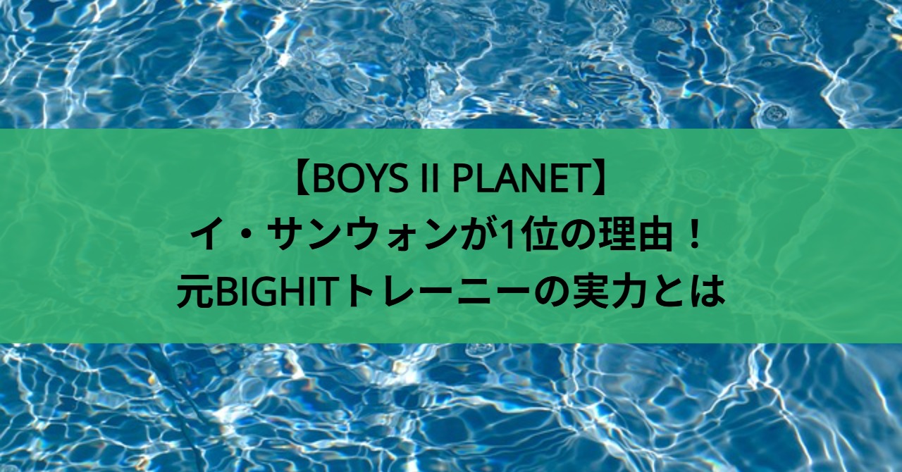 【BOYS II PLANET】イ・サンウォンが1位の理由！元BIGHITトレーニーの実力とは