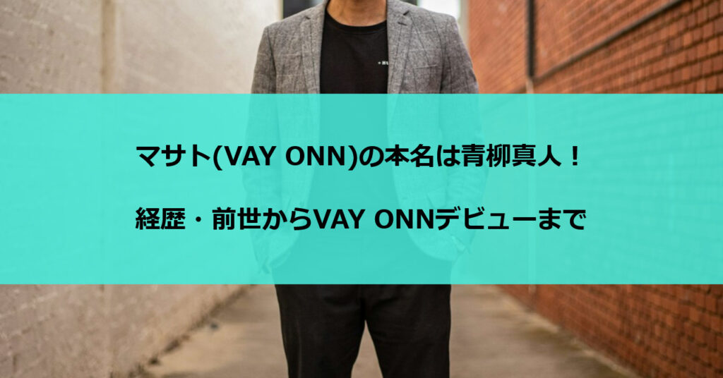 マサト(VAY ONN)の本名は青柳真人！経歴・前世からVAY ONNデビューまで