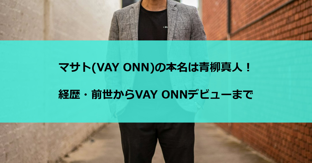 マサト(VAY ONN)の本名は青柳真人!経歴・前世からVAY ONNデビューまで