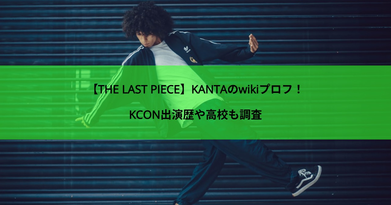 【THE LAST PIECE】KANTAのwikiプロフ！KCON出演歴や高校も調査