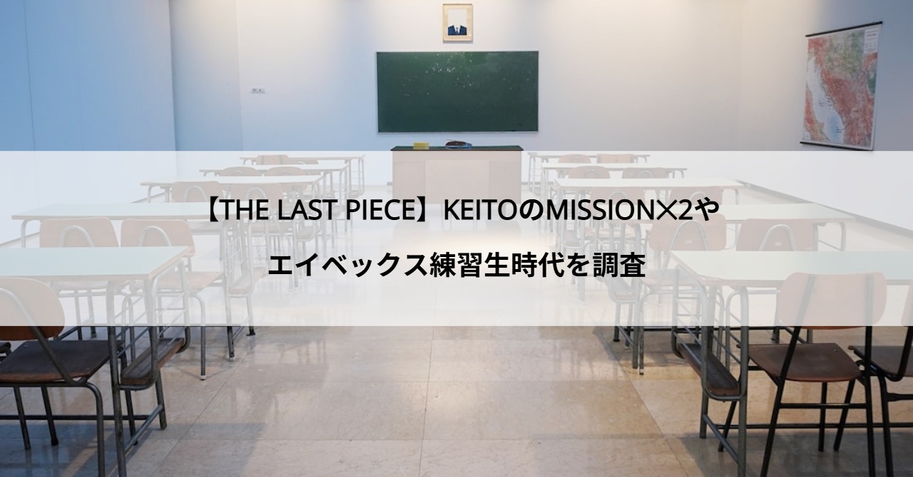 【THE LAST PIECE】KEITOのMISSION✕2やエイベックス練習生時代を調査