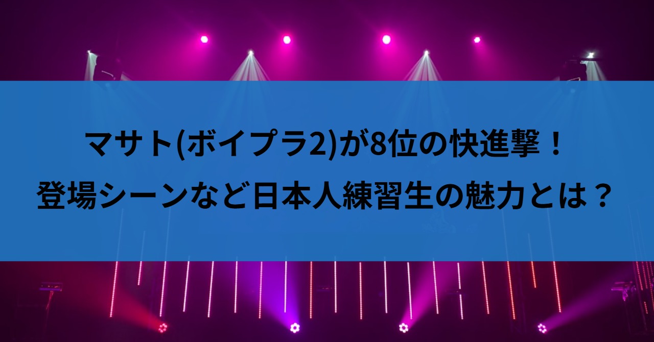 マサト(ボイプラ2)が8位の快進撃！登場シーンなど日本人練習生の魅力とは？