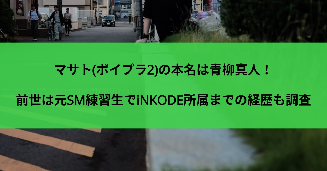 マサト(ボイプラ2)の本名は青柳真人！前世は元SM練習生でiNKODE所属までの経歴も調査