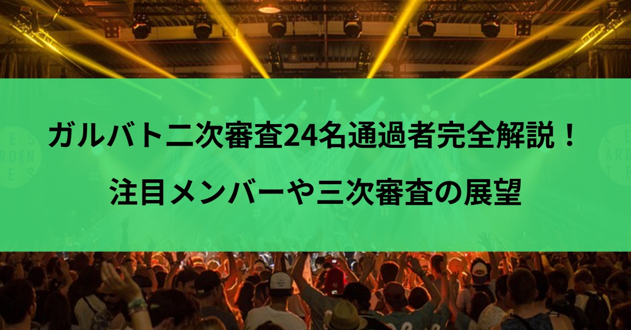 ガルバト二次審査24名通過者完全解説！注目メンバーや三次審査の展望