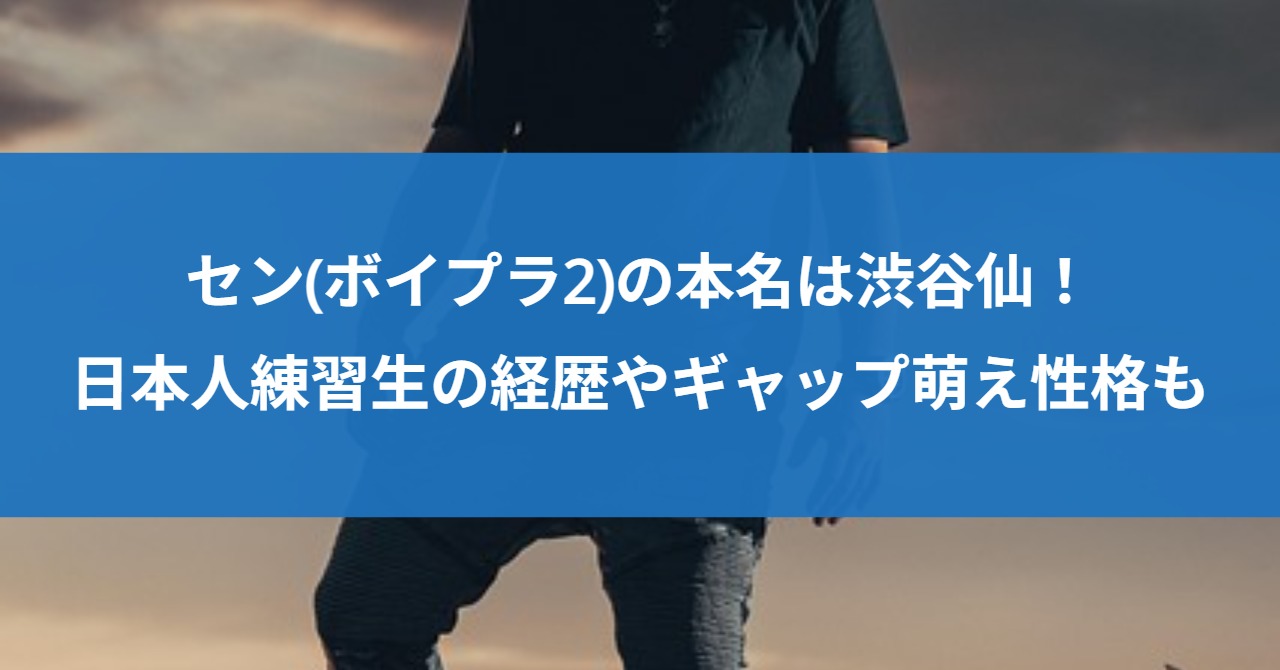 セン(ボイプラ2)の本名は渋谷仙！日本人練習生の経歴やギャップ萌え性格も