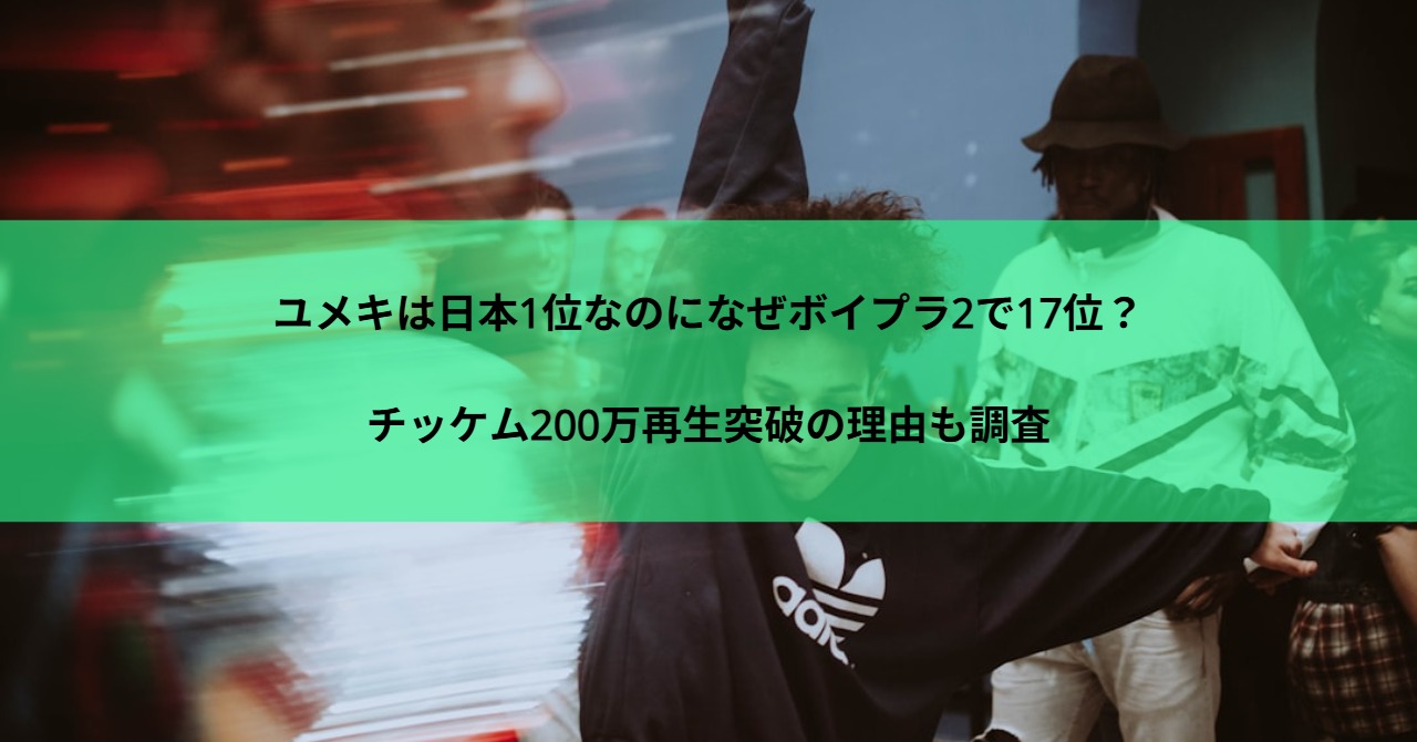 ユメキは日本1位なのになぜボイプラ2で17位？チッケム200万再生突破の理由も調査