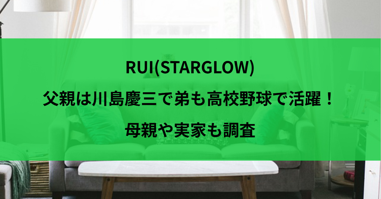 RUI(STARGLOW)の父親は川島慶三で弟も高校野球で活躍！母親や実家も調査