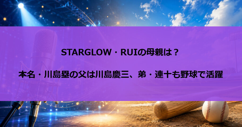 STARGLOW・RUIの母親は？本名・川島塁の父は川島慶三、弟・連十も野球で活躍