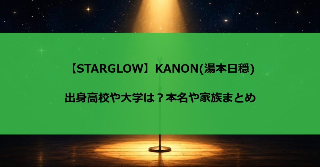 【STARGLOW】KANON(湯本日穏)の出身高校や大学は？本名や家族まとめ