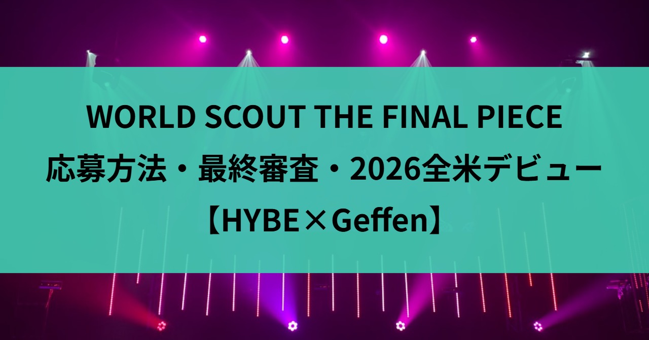 WORLD SCOUT THE FINAL PIECE｜応募方法・最終審査・2026全米デビュー【HYBE×Geffen】