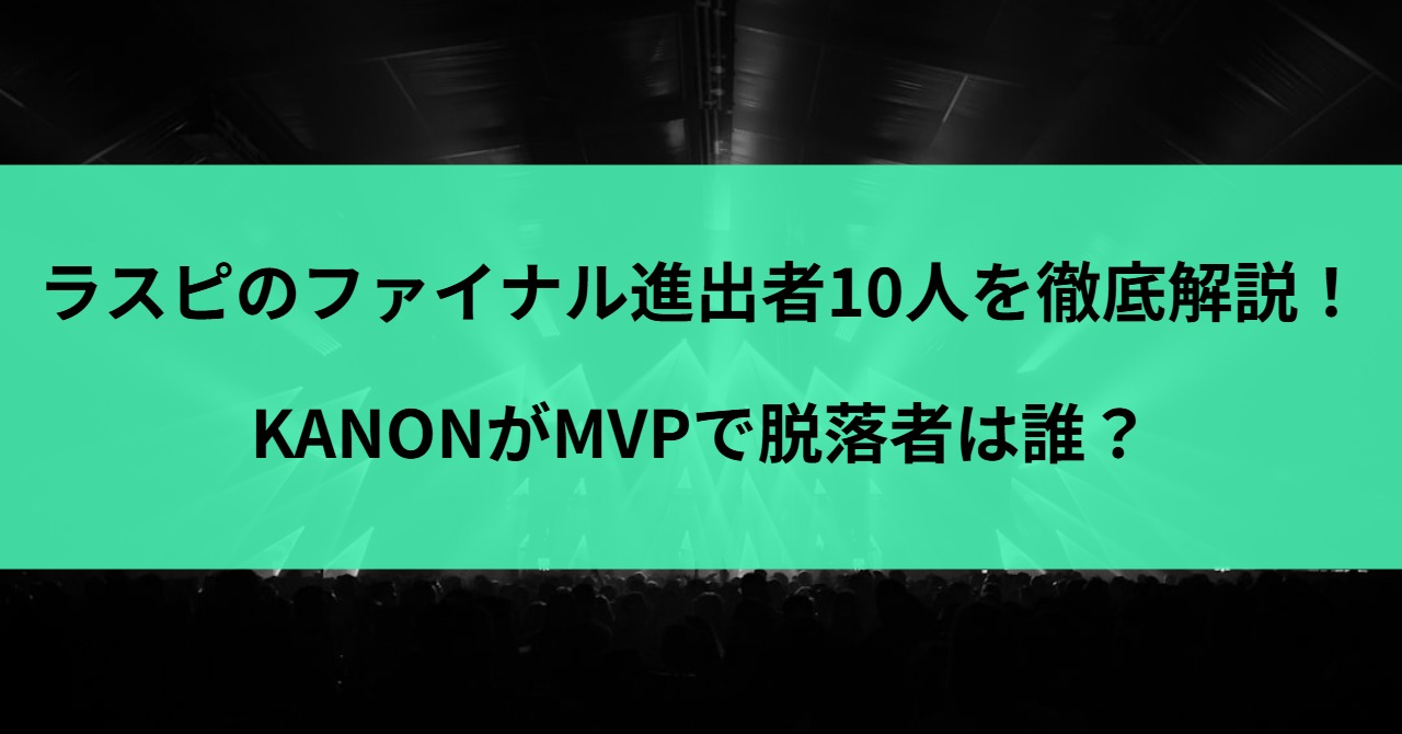 ラスピのファイナル進出者10人を徹底解説！KANONがMVPで脱落者は誰？