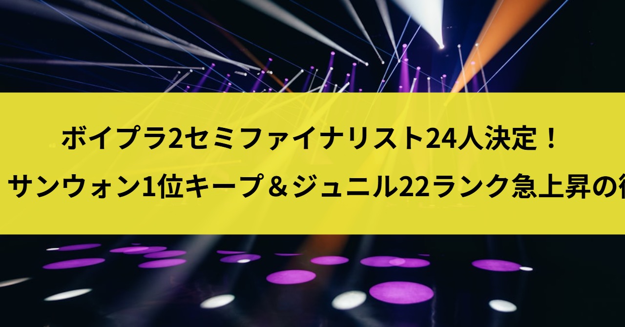 【ボイプラ2速報】セミファイナリスト24人決定！イ・サンウォン1位キープ＆ジュニル22ランク急上昇の衝撃