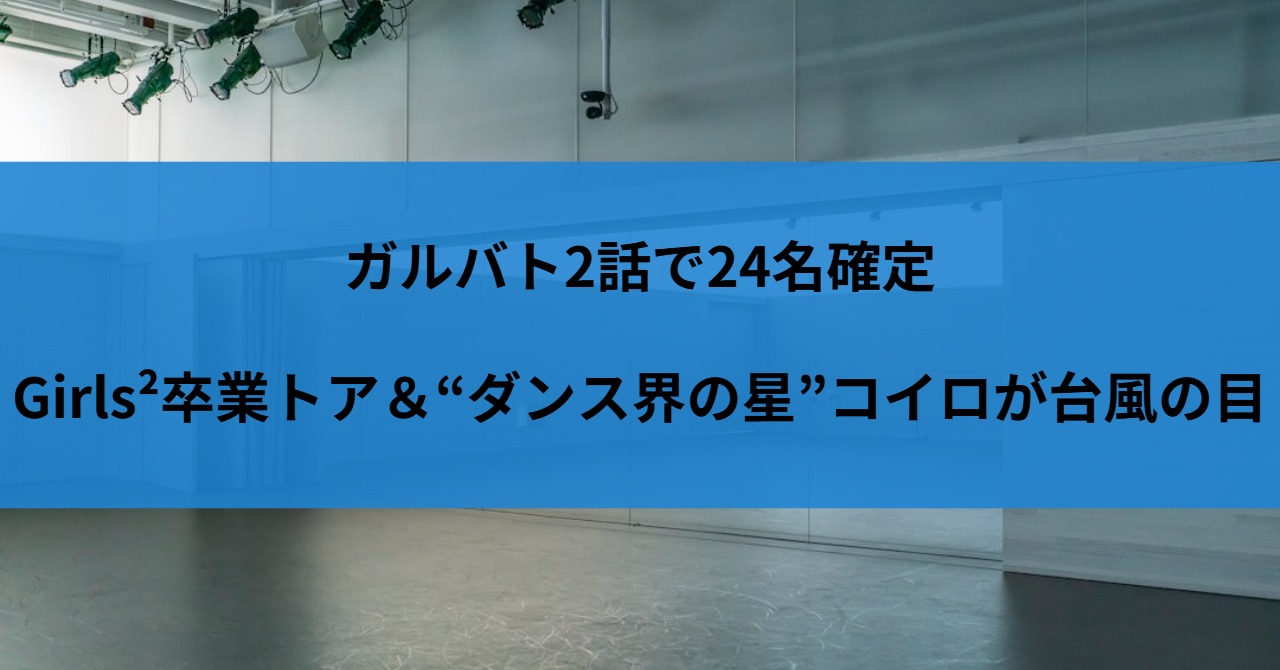 ガルバト2話で24名確定｜Girls²卒業トア＆“ダンス界の星”コイロが台風の目