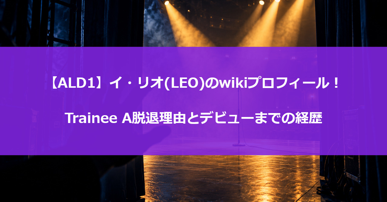 【ALD1】イ・リオ(LEO)のwikiプロフィール!Trainee A脱退理由とデビューまでの経歴