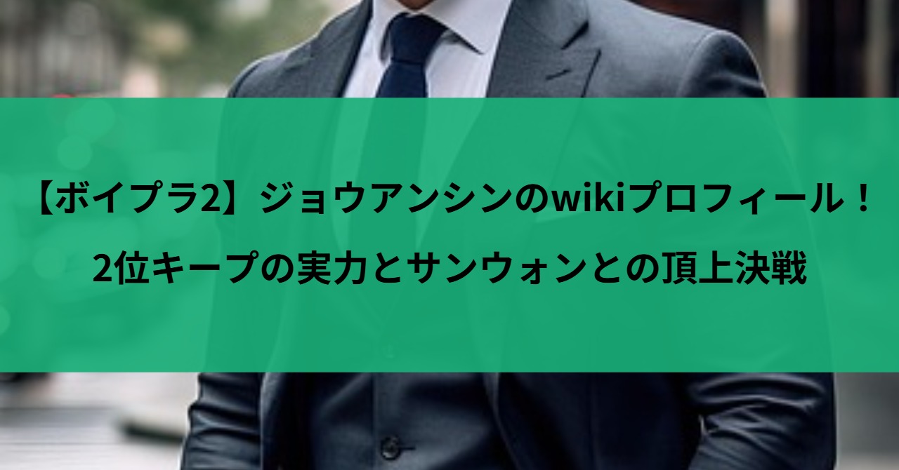 【ボイプラ2】ジョウアンシンのwikiプロフィール！2位キープの実力とサンウォンとの頂上決戦