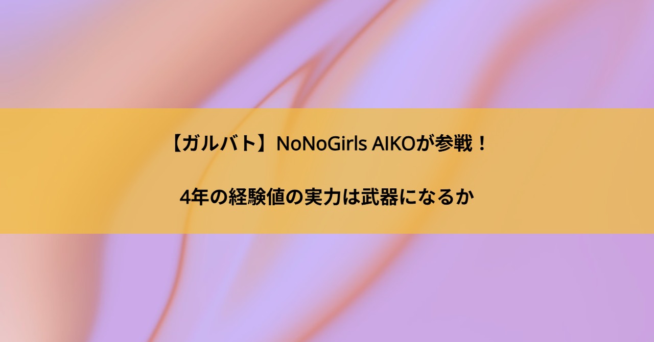 【ガルバト】NoNoGirls AIKOが参戦！4年の経験値の実力は武器になるか