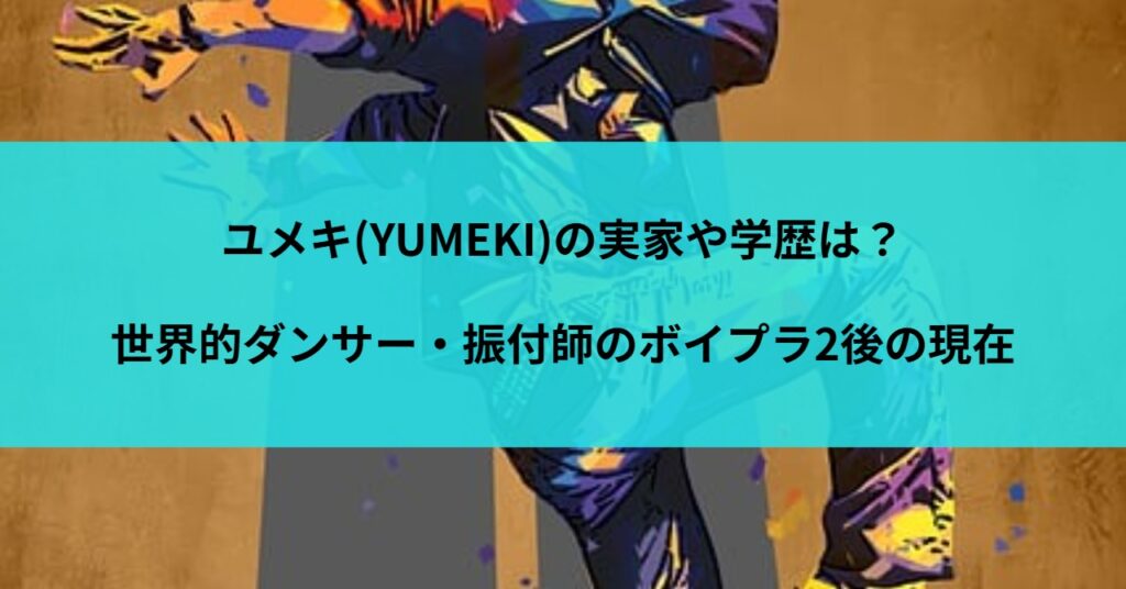 ユメキ(YUMEKI)の実家や学歴は?世界的ダンサー・振付師のボイプラ2後の現在
