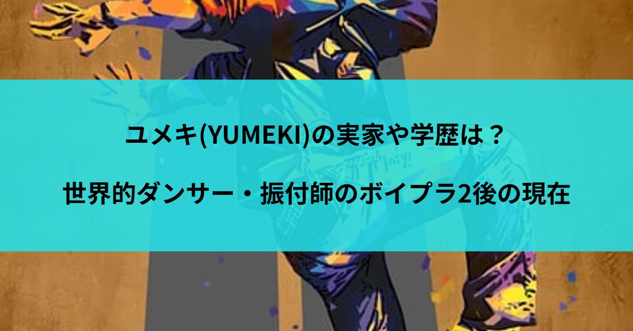 ユメキ(YUMEKI)の実家や学歴は?世界的ダンサー・振付師のボイプラ2後の現在