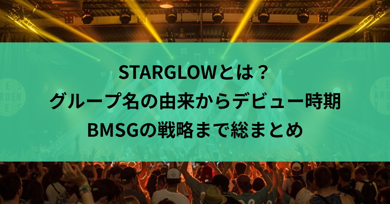 STARGLOWとは？グループ名の由来からデビュー時期・BMSGの戦略まで総まとめ
