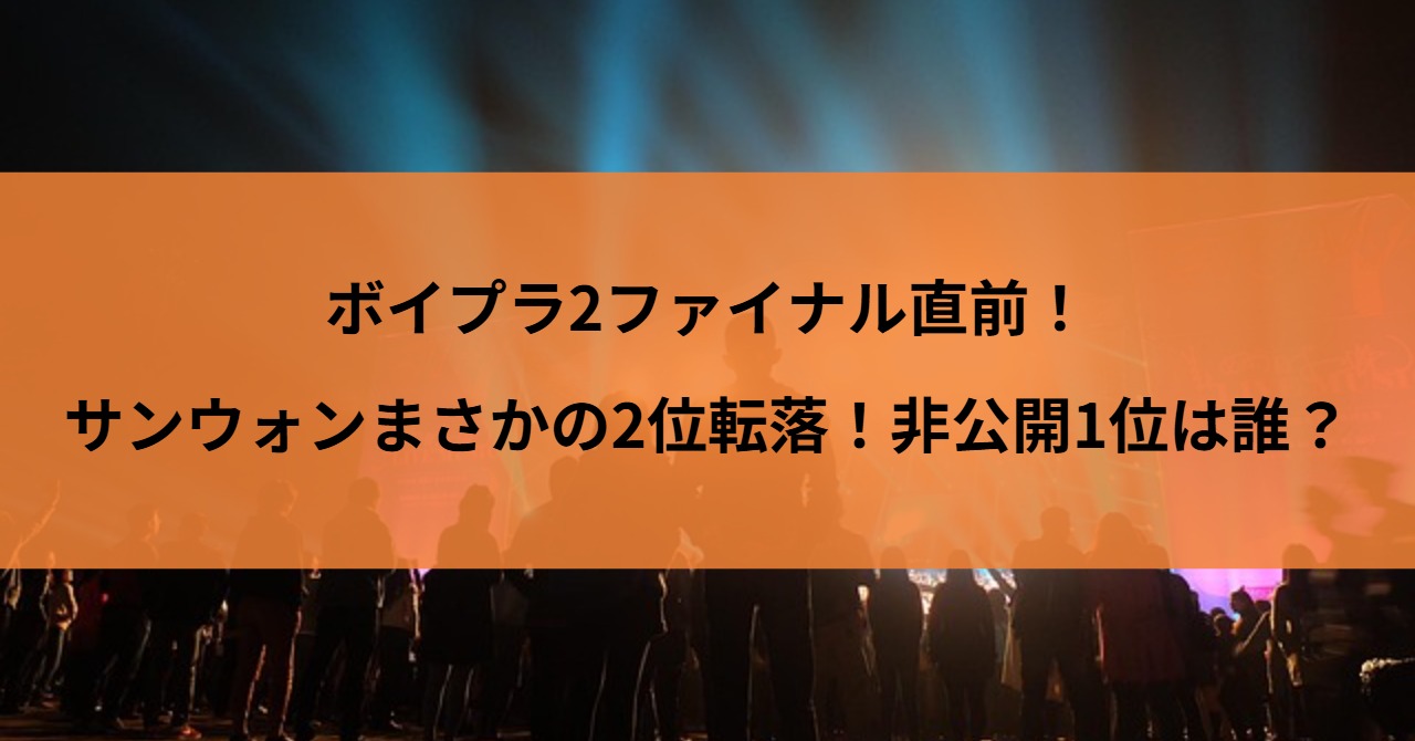 ボイプラ2ファイナル直前！サンウォンまさかの2位転落！非公開1位は誰？