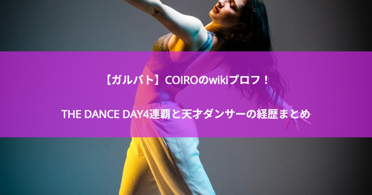 【ガルバト】COIROのwikiプロフ！THE DANCE DAY4連覇と天才ダンサーの経歴まとめ