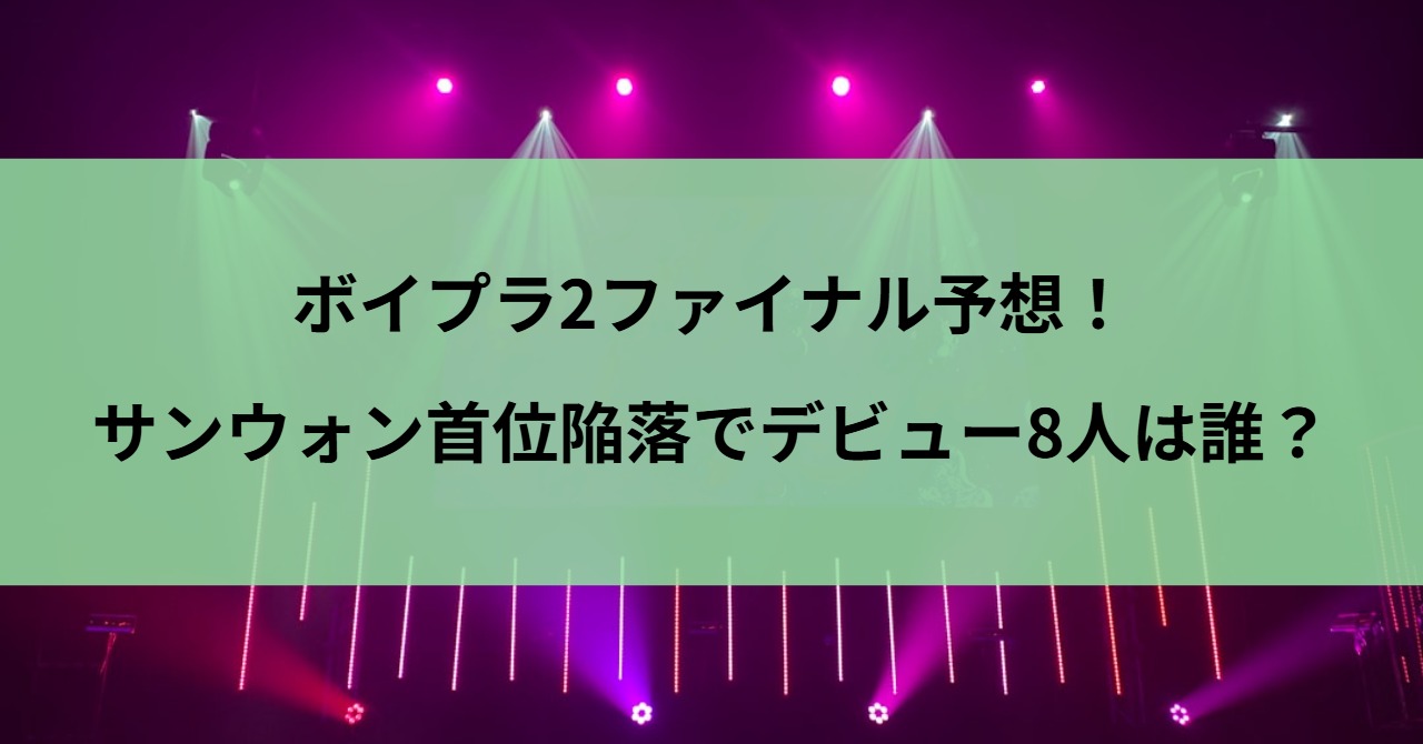 ボイプラ2ファイナル予想！サンウォン首位陥落でデビュー8人は誰？