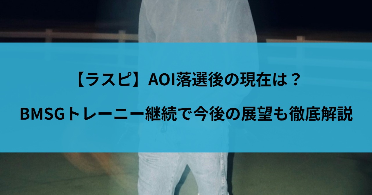【ラスピ】AOI落選後の現在は？BMSGトレーニー継続で今後の展望も徹底解説
