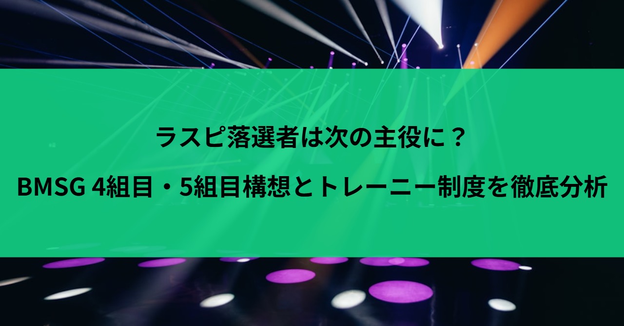 ラスピ落選者は次の主役に？BMSG 4組目・5組目構想とトレーニー制度を徹底分析