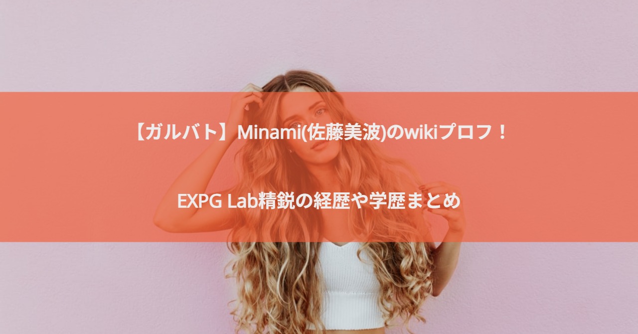 【ガルバト】Minami(佐藤美波)のwikiプロフ！EXPG Lab精鋭の経歴や学歴まとめ