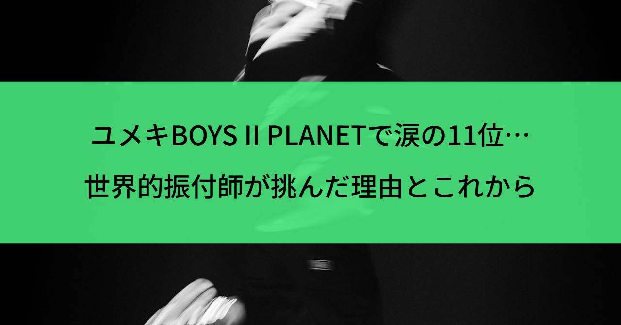 ユメキBOYS II PLANETで涙の11位…世界的振付師が挑んだ理由とこれから