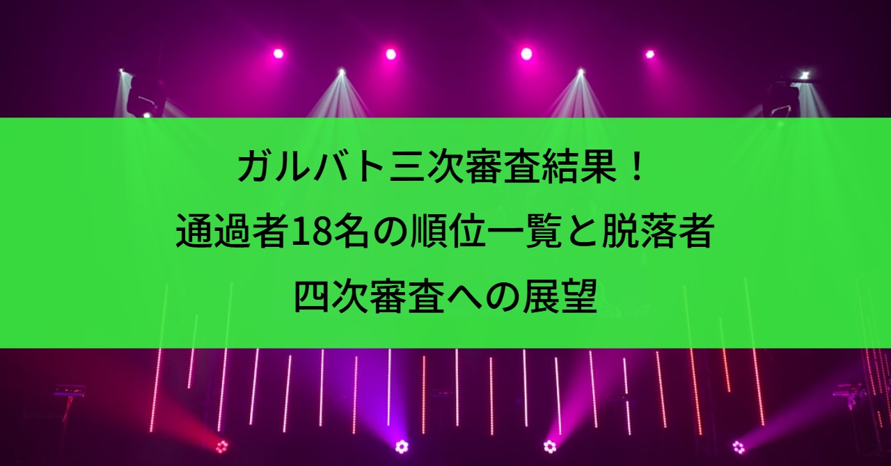ガルバト三次審査結果！通過者18名の順位一覧と脱落者・四次審査への展望