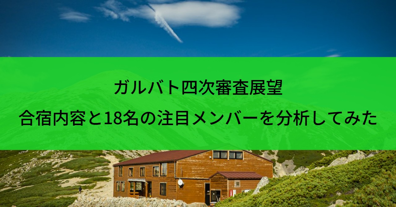 ガルバト四次審査展望｜合宿内容と18名の注目メンバーを分析してみた
