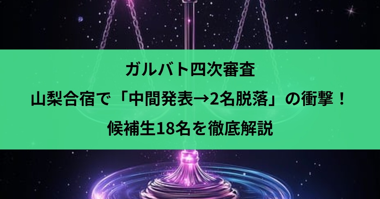 ガルバト四次審査｜山梨合宿で「中間発表→2名脱落」の衝撃！候補生18名を徹底解説