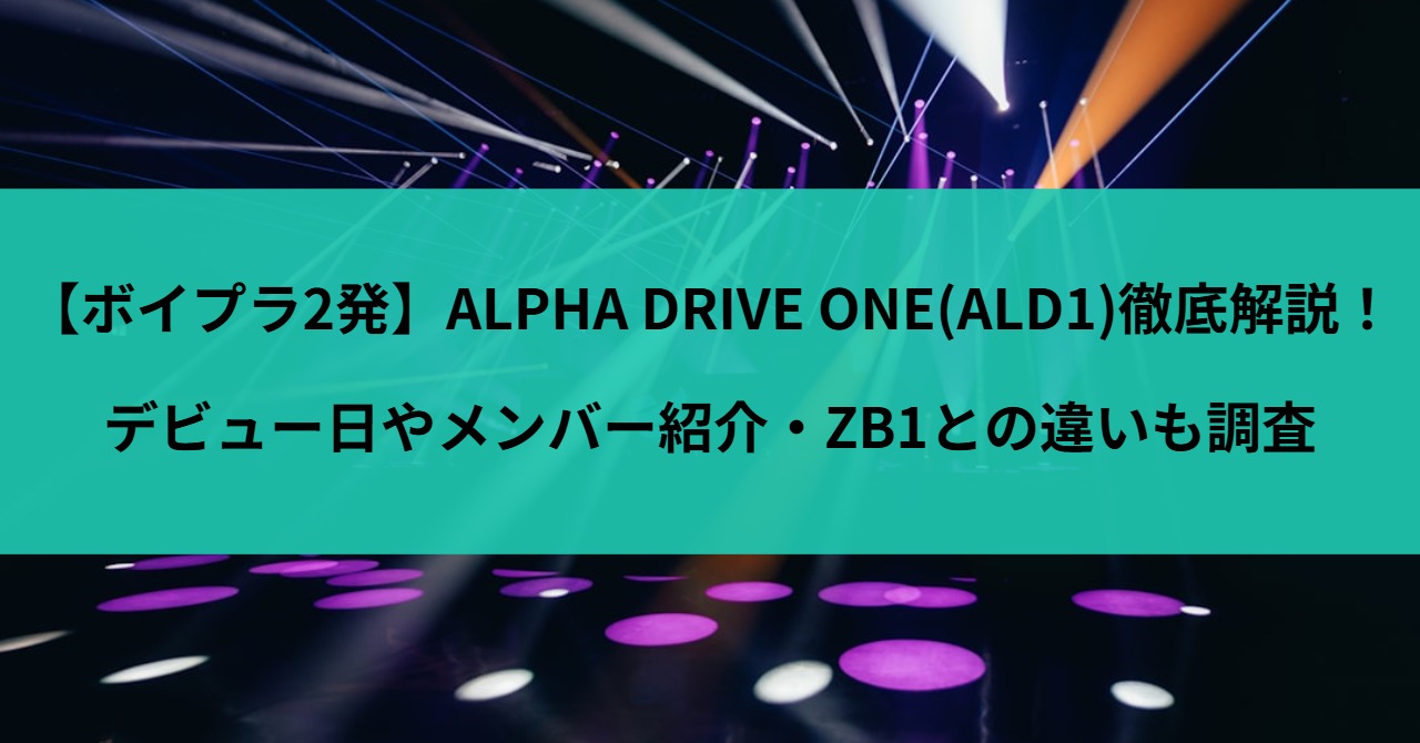 【ボイプラ2発】ALPHA DRIVE ONE(ALD1)徹底解説！デビュー日やメンバー紹介・ZB1との違いも調査