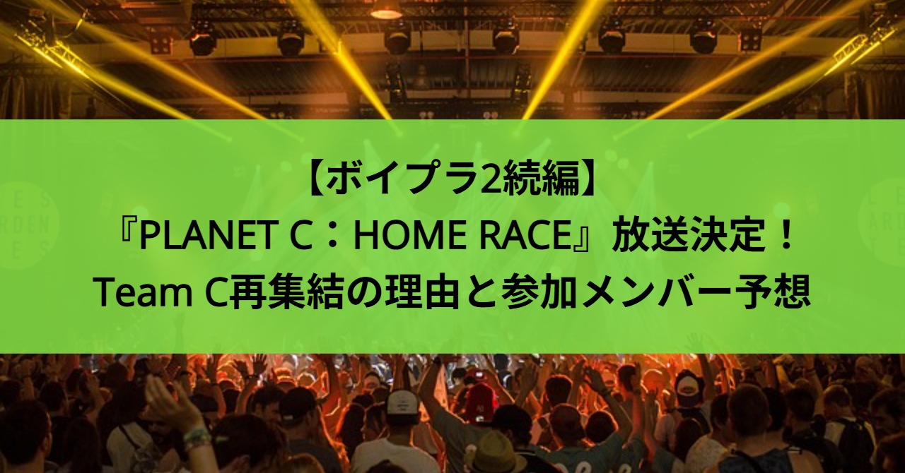 【ボイプラ2続編】『PLANET C：HOME RACE』放送決定！Team C再集結の理由と参加メンバー予想
