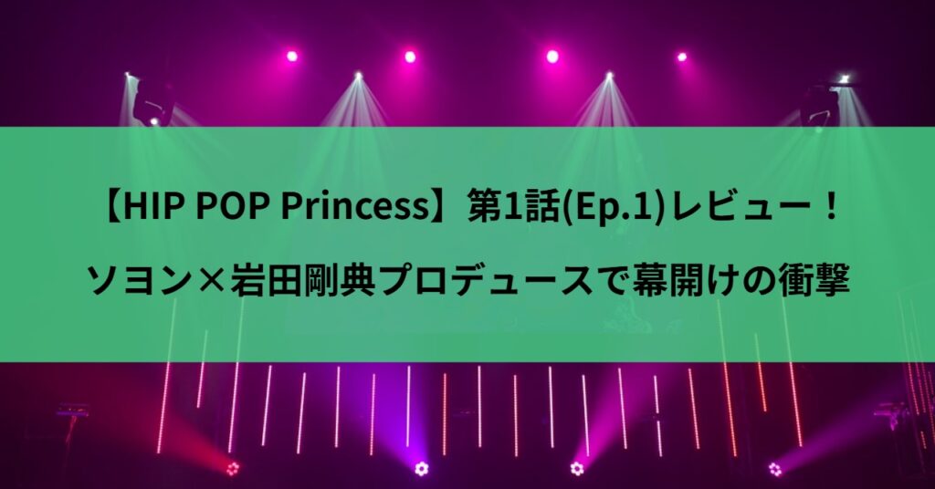 【HIP POP Princess】第1話(Ep.1)レビュー!ソヨン×岩田剛典プロデュースで幕開けの衝撃
