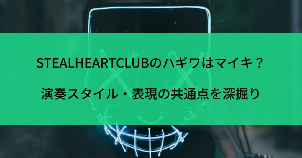 STEALHEARTCLUBのハギワはマイキ？演奏スタイル・表現の共通点を深掘り